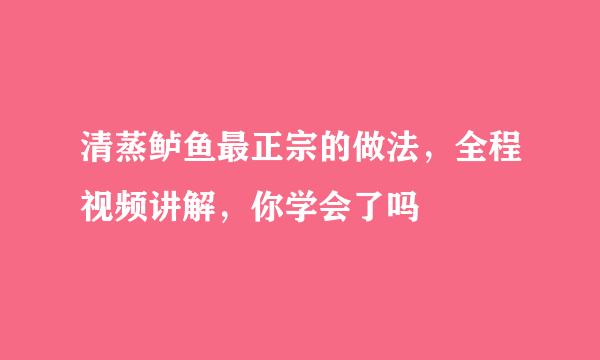 清蒸鲈鱼最正宗的做法，全程视频讲解，你学会了吗