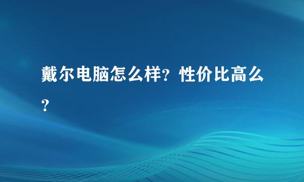 戴尔电脑怎么样？性价比高么？