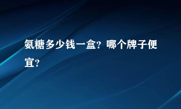 氨糖多少钱一盒？哪个牌子便宜？