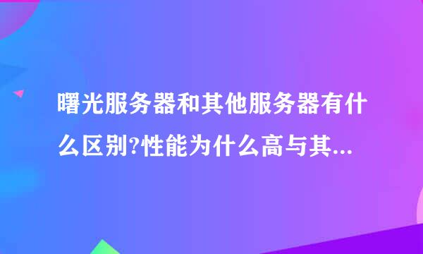 曙光服务器和其他服务器有什么区别?性能为什么高与其他!CPU不一样是因特尔的吗?