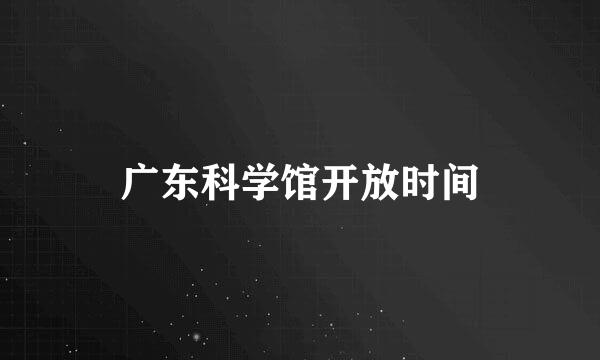 广东科学馆开放时间