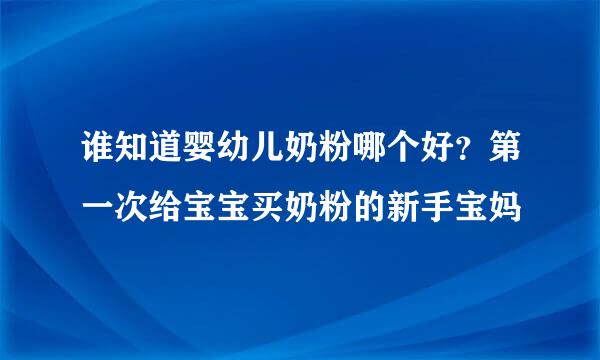 谁知道婴幼儿奶粉哪个好？第一次给宝宝买奶粉的新手宝妈