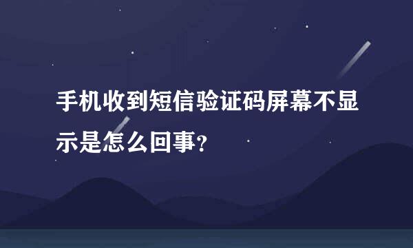 手机收到短信验证码屏幕不显示是怎么回事？