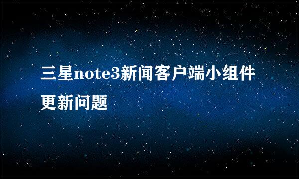 三星note3新闻客户端小组件更新问题