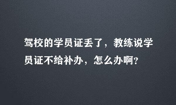 驾校的学员证丢了，教练说学员证不给补办，怎么办啊？