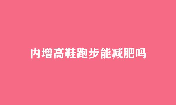 内增高鞋跑步能减肥吗