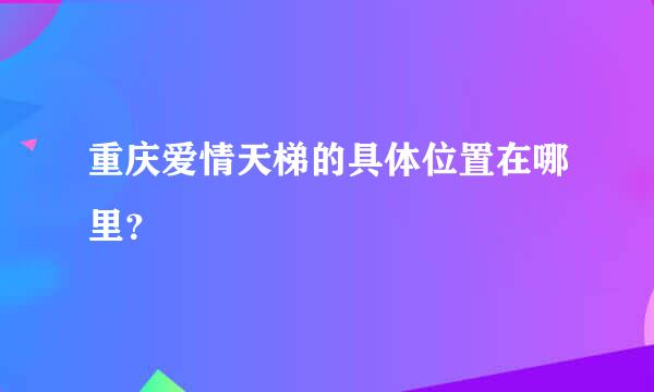 重庆爱情天梯的具体位置在哪里？