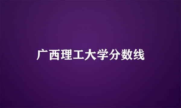 广西理工大学分数线