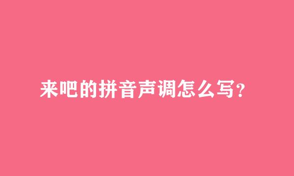 来吧的拼音声调怎么写？