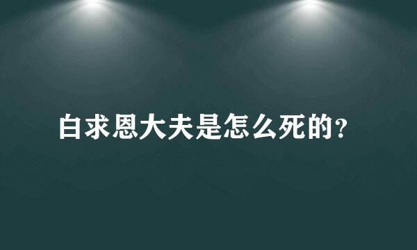 白求恩大夫是怎么死的？