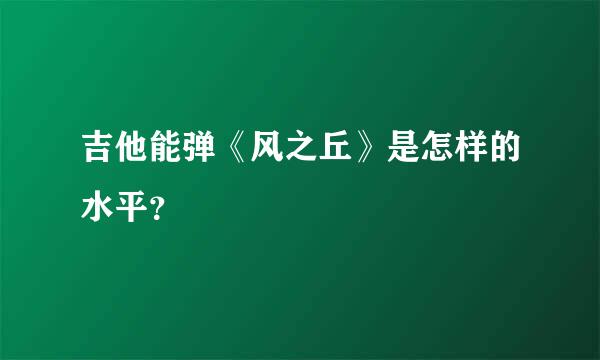 吉他能弹《风之丘》是怎样的水平？