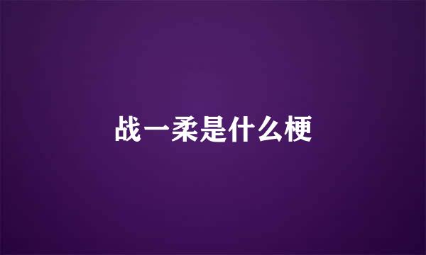 战一柔是什么梗