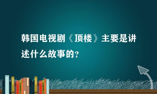 韩国电视剧《顶楼》主要是讲述什么故事的？