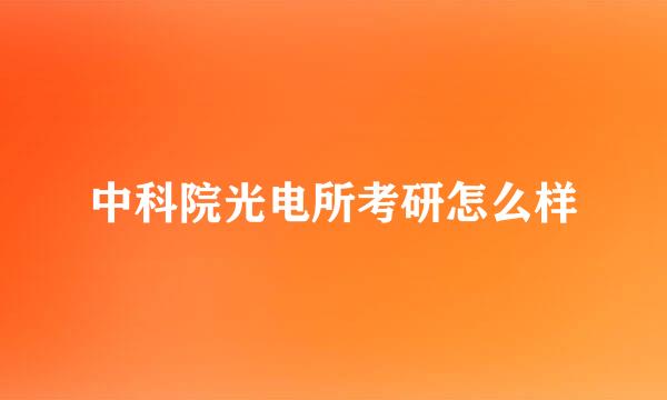 中科院光电所考研怎么样