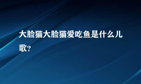 大脸猫大脸猫爱吃鱼是什么儿歌？