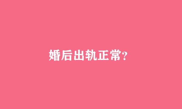 婚后出轨正常？