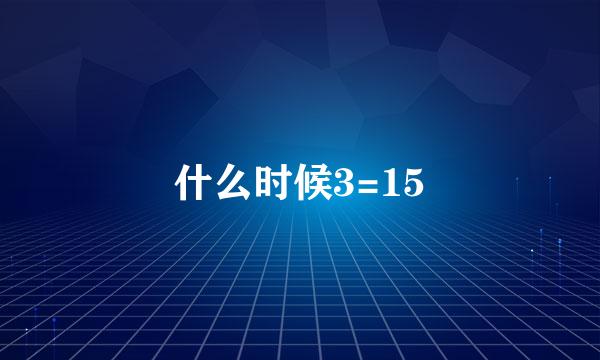 什么时候3=15