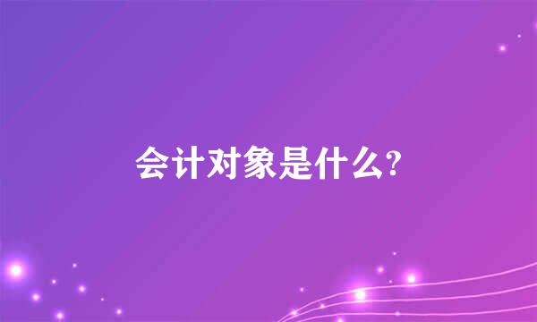 会计对象是什么?