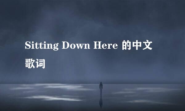 Sitting Down Here 的中文歌词