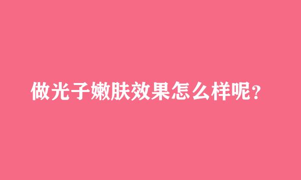 做光子嫩肤效果怎么样呢？