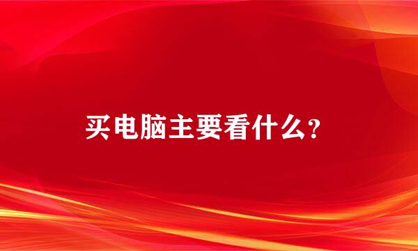 买电脑主要看什么？