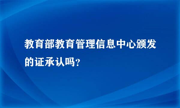 教育部教育管理信息中心颁发的证承认吗？