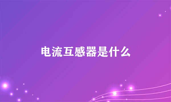 电流互感器是什么