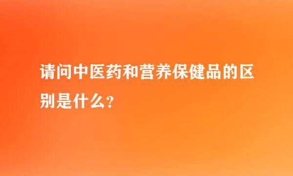 请问中医药和营养保健品的区别是什么？