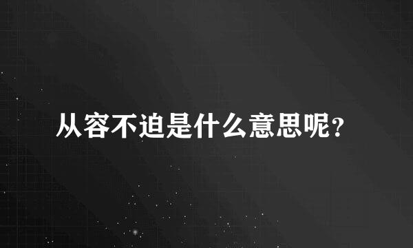 从容不迫是什么意思呢？