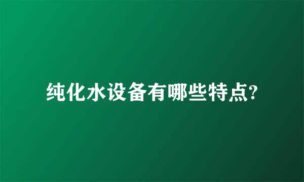 纯化水设备有哪些特点?