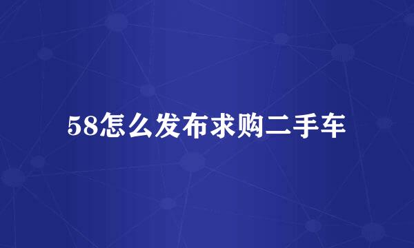 58怎么发布求购二手车