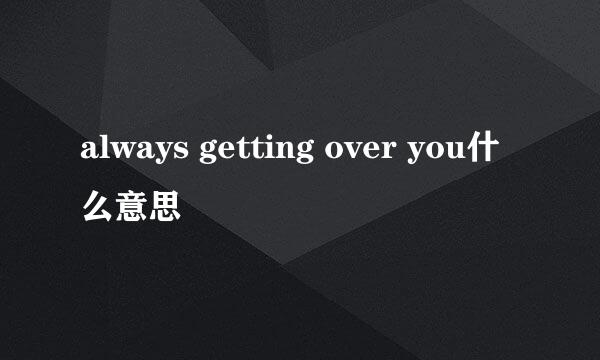 always getting over you什么意思