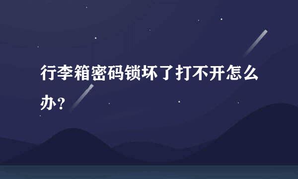 行李箱密码锁坏了打不开怎么办？