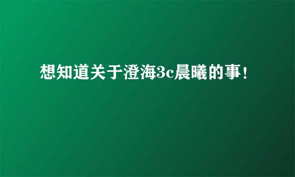 想知道关于澄海3c晨曦的事！