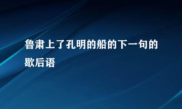 鲁肃上了孔明的船的下一句的歇后语