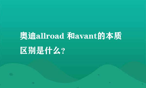 奥迪allroad 和avant的本质区别是什么？