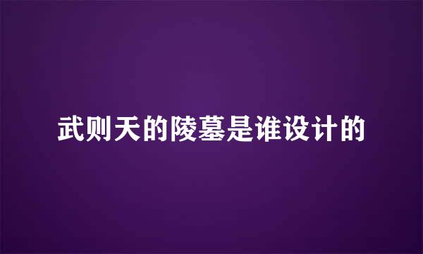 武则天的陵墓是谁设计的