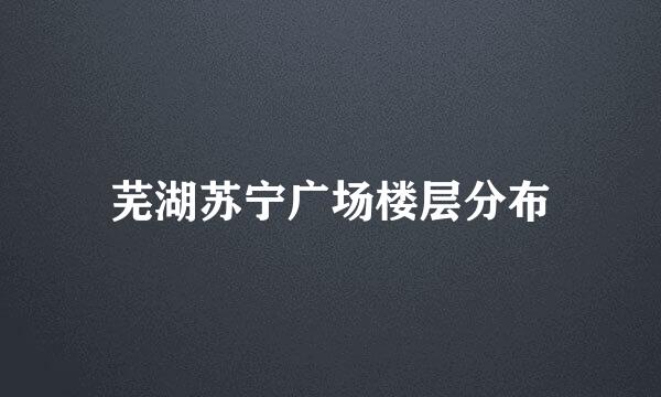 芜湖苏宁广场楼层分布