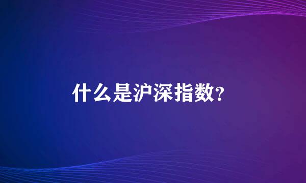 什么是沪深指数？