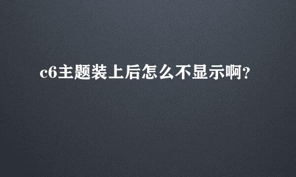 c6主题装上后怎么不显示啊？