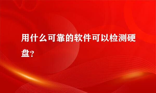 用什么可靠的软件可以检测硬盘？