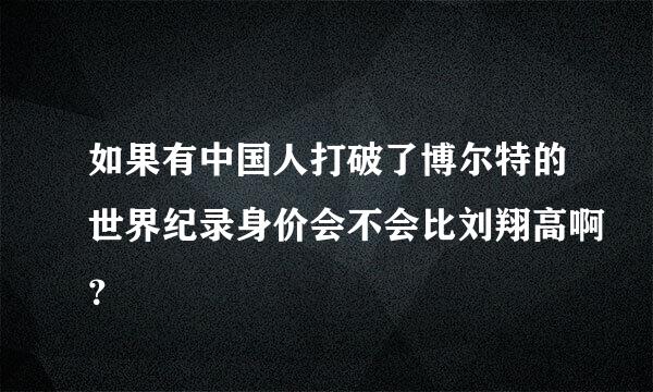 如果有中国人打破了博尔特的世界纪录身价会不会比刘翔高啊？