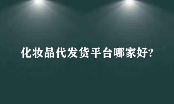 化妆品代发货平台哪家好?