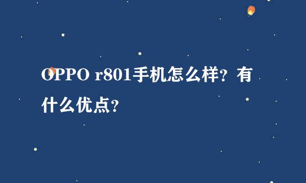 OPPO r801手机怎么样？有什么优点？