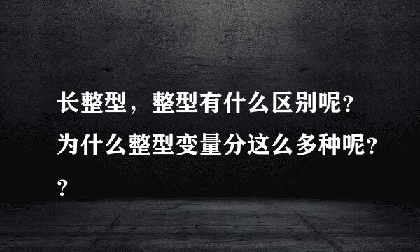 长整型，整型有什么区别呢？为什么整型变量分这么多种呢？？