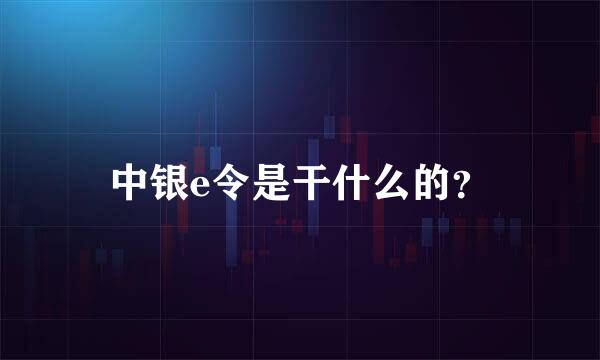 中银e令是干什么的？