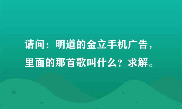 请问：明道的金立手机广告，里面的那首歌叫什么？求解。