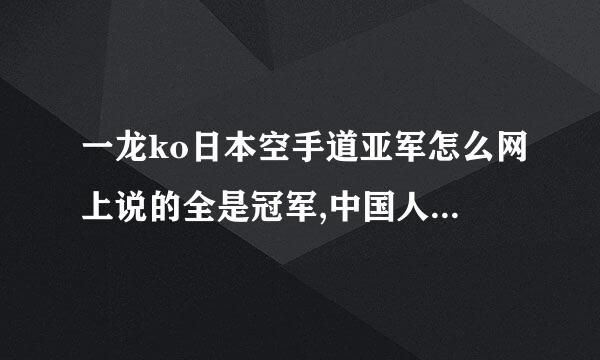 一龙ko日本空手道亚军怎么网上说的全是冠军,中国人这心态,实事求是呢