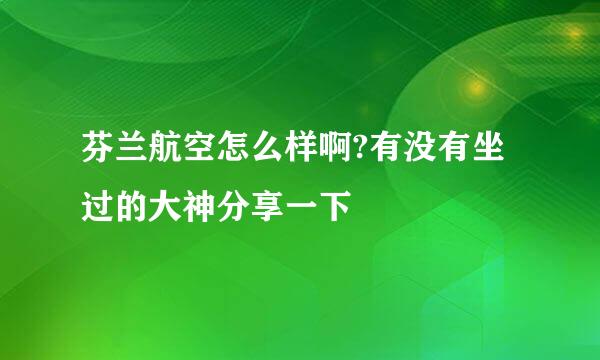 芬兰航空怎么样啊?有没有坐过的大神分享一下