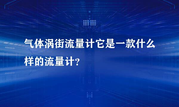 气体涡街流量计它是一款什么样的流量计？